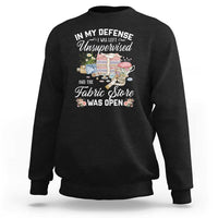 Funny Sewing Lover Sweatshirt In My Defense I Was Left Unsupervised And The Fabric Store Was Open - Wonder Print Shop