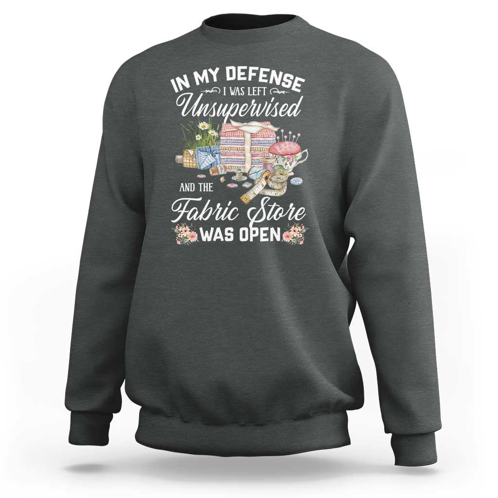 Funny Sewing Lover Sweatshirt In My Defense I Was Left Unsupervised And The Fabric Store Was Open - Wonder Print Shop