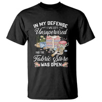 Funny Sewing Lover T Shirt In My Defense I Was Left Unsupervised And The Fabric Store Was Open - Wonder Print Shop