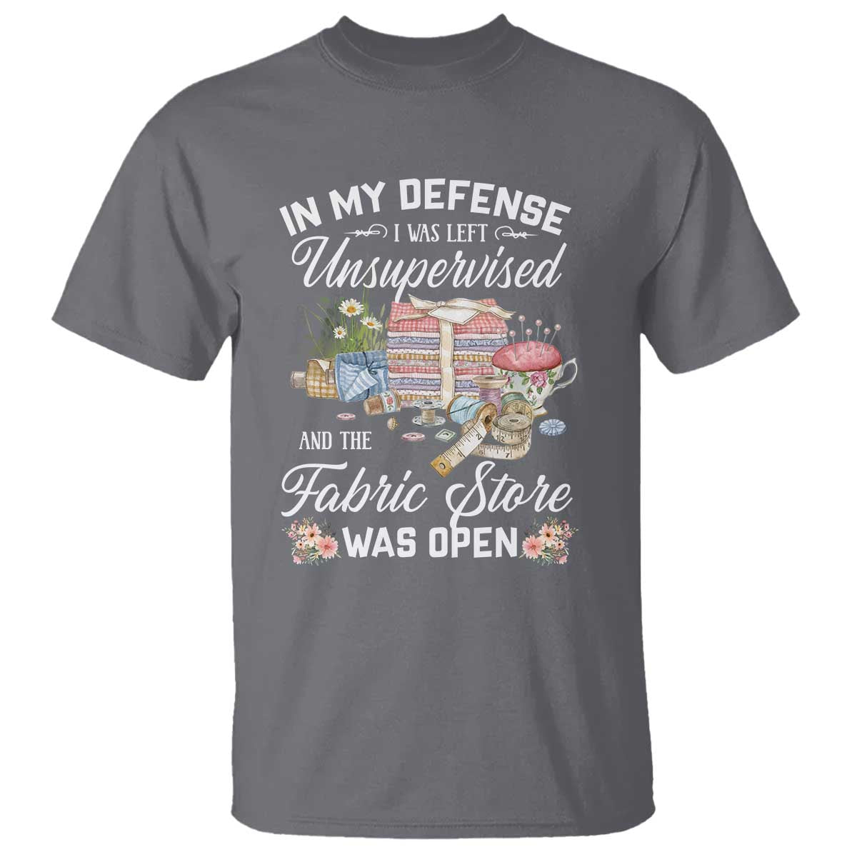 Funny Sewing Lover T Shirt In My Defense I Was Left Unsupervised And The Fabric Store Was Open - Wonder Print Shop