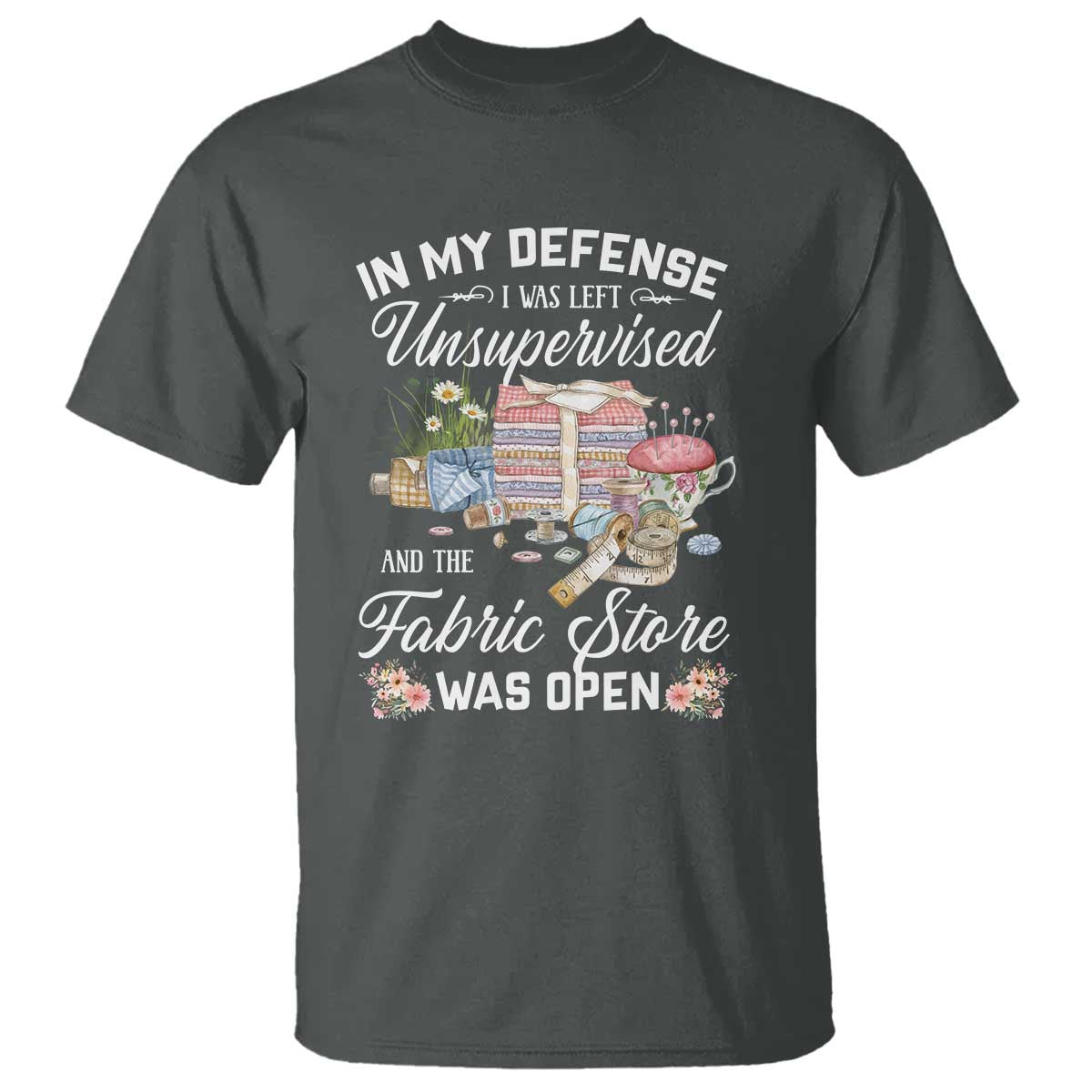 Funny Sewing Lover T Shirt In My Defense I Was Left Unsupervised And The Fabric Store Was Open - Wonder Print Shop