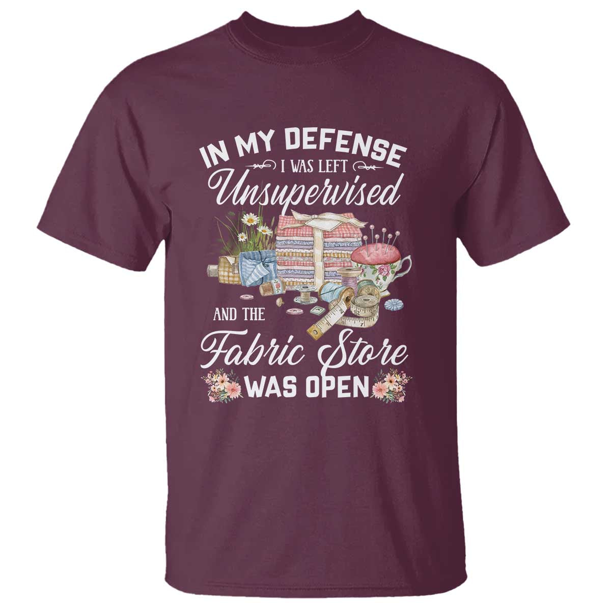 Funny Sewing Lover T Shirt In My Defense I Was Left Unsupervised And The Fabric Store Was Open - Wonder Print Shop