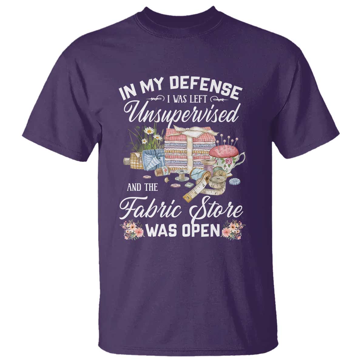 Funny Sewing Lover T Shirt In My Defense I Was Left Unsupervised And The Fabric Store Was Open - Wonder Print Shop