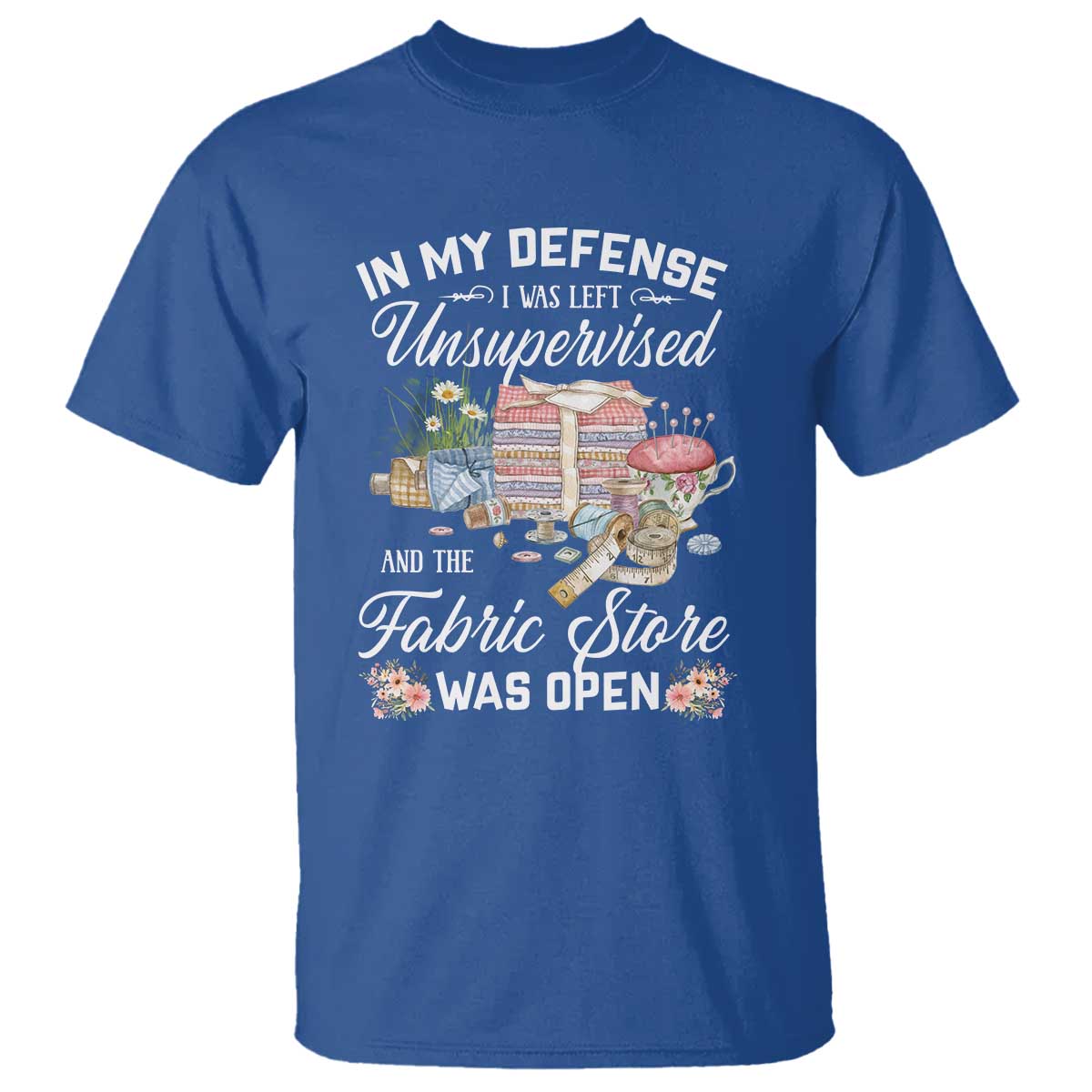 Funny Sewing Lover T Shirt In My Defense I Was Left Unsupervised And The Fabric Store Was Open - Wonder Print Shop