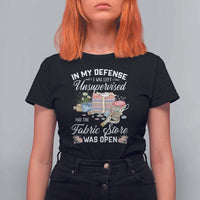 Funny Sewing Lover T Shirt For Women In My Defense I Was Left Unsupervised And The Fabric Store Was Open - Wonder Print Shop