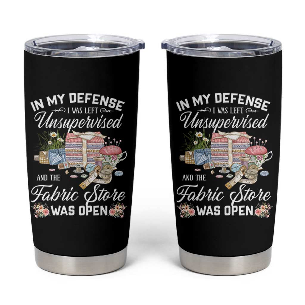 Funny Sewing Lover Tumbler Cup In My Defense I Was Left Unsupervised And The Fabric Store Was Open - Wonder Print Shop