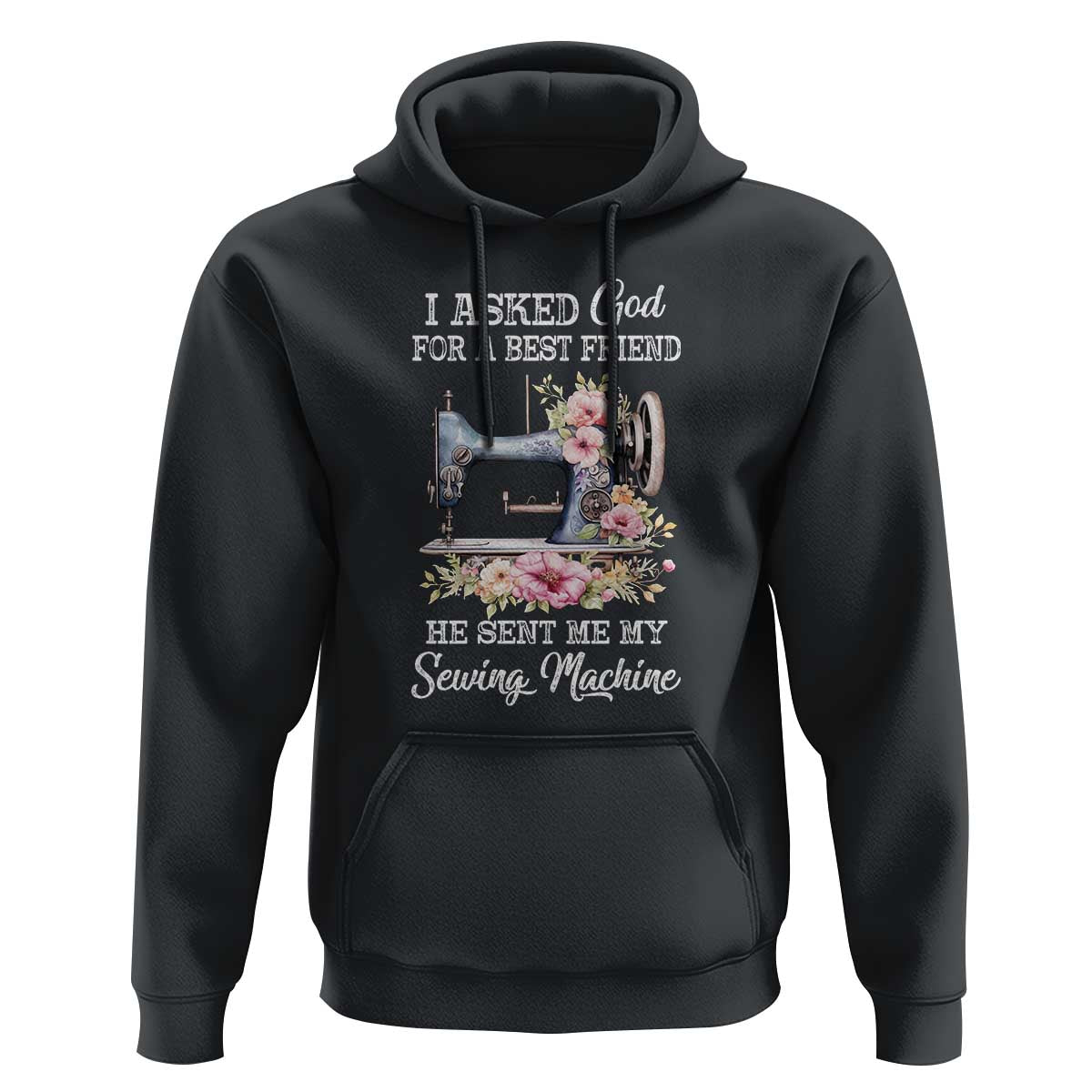 Funny Sewing Lover Hoodie I Asked God For A Best Friend He Sent Me My Sewing Machine - Wonder Print Shop