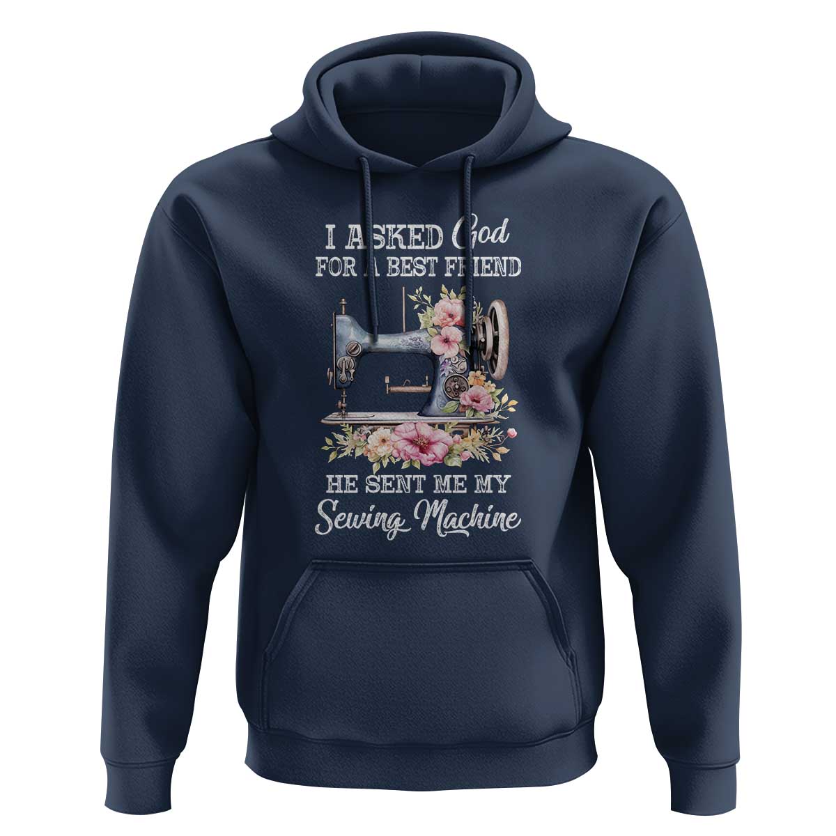 Funny Sewing Lover Hoodie I Asked God For A Best Friend He Sent Me My Sewing Machine - Wonder Print Shop