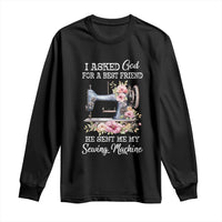 Funny Sewing Lover Long Sleeve Shirt I Asked God For A Best Friend He Sent Me My Sewing Machine - Wonder Print Shop