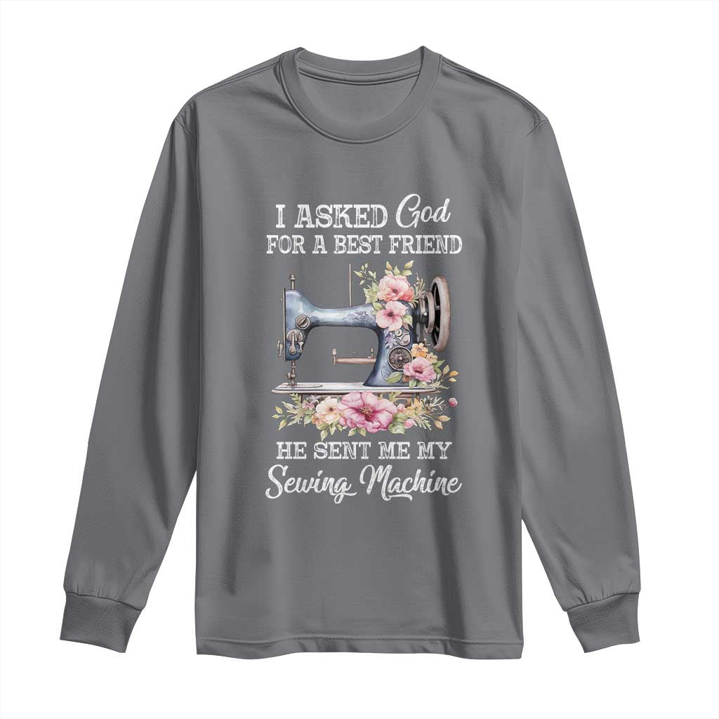 Funny Sewing Lover Long Sleeve Shirt I Asked God For A Best Friend He Sent Me My Sewing Machine - Wonder Print Shop