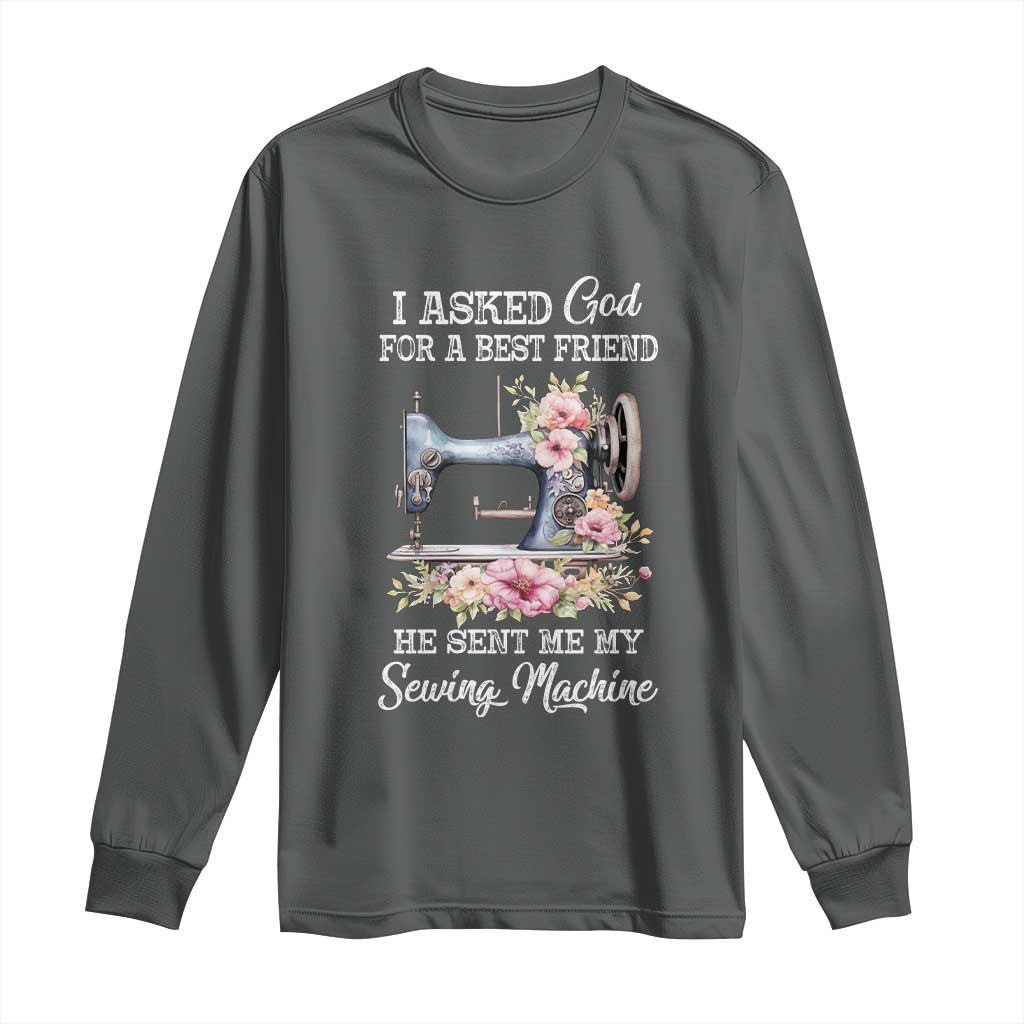 Funny Sewing Lover Long Sleeve Shirt I Asked God For A Best Friend He Sent Me My Sewing Machine - Wonder Print Shop