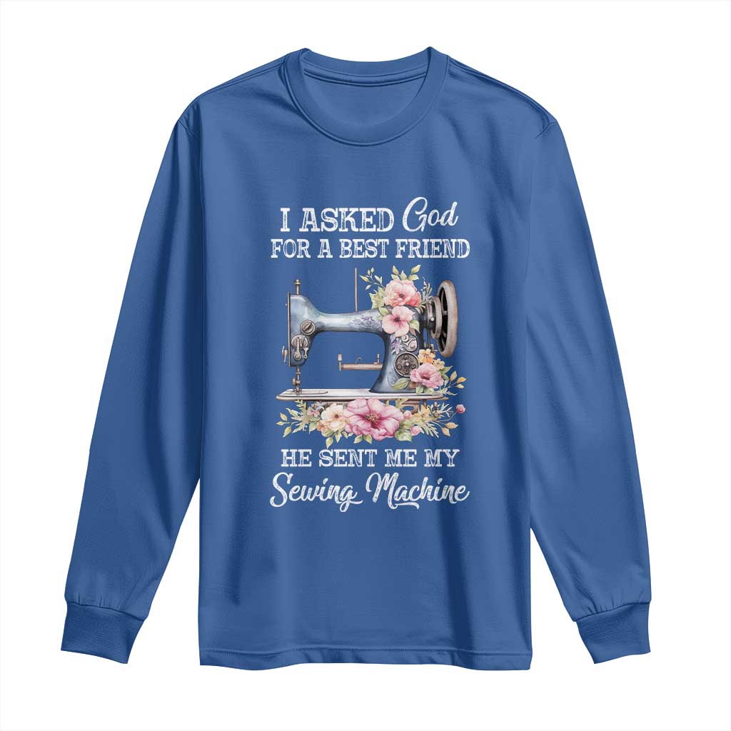 Funny Sewing Lover Long Sleeve Shirt I Asked God For A Best Friend He Sent Me My Sewing Machine - Wonder Print Shop