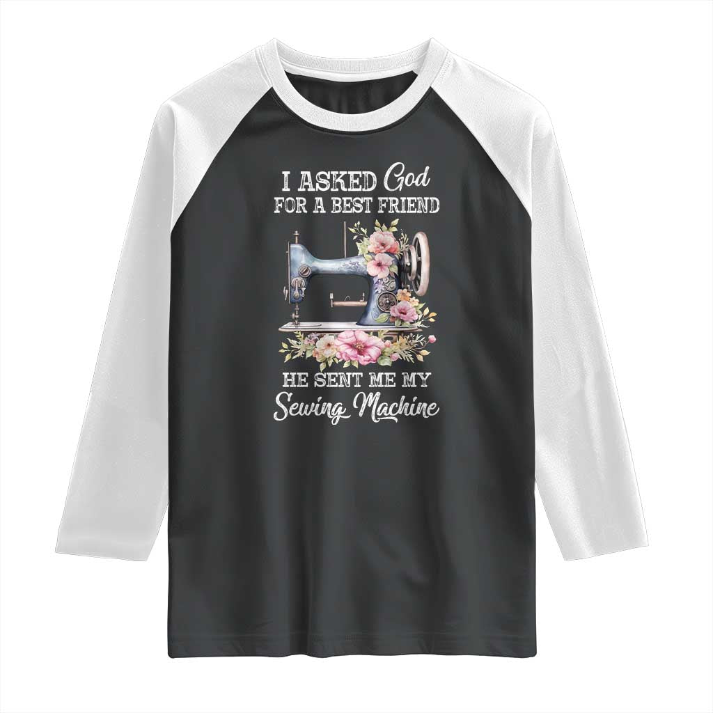 Funny Sewing Lover Raglan Shirt I Asked God For A Best Friend He Sent Me My Sewing Machine - Wonder Print Shop