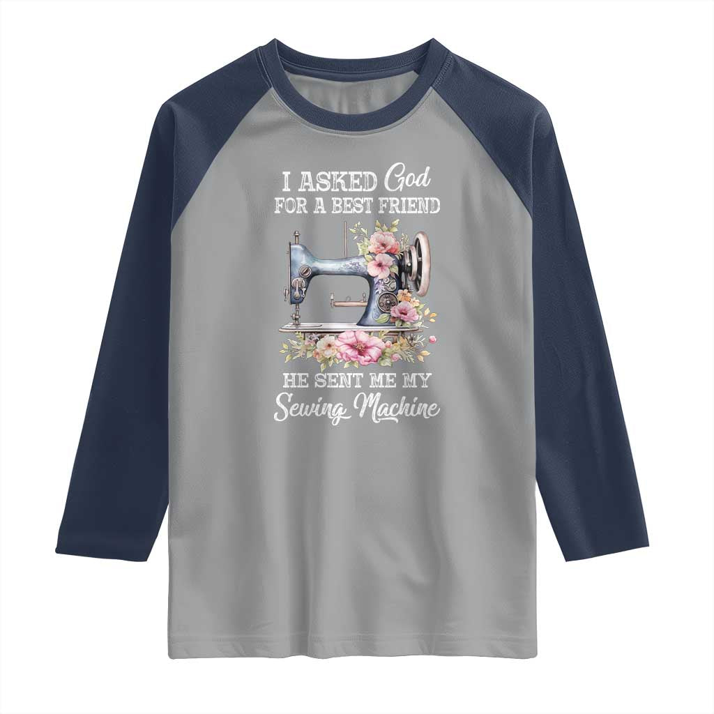 Funny Sewing Lover Raglan Shirt I Asked God For A Best Friend He Sent Me My Sewing Machine - Wonder Print Shop