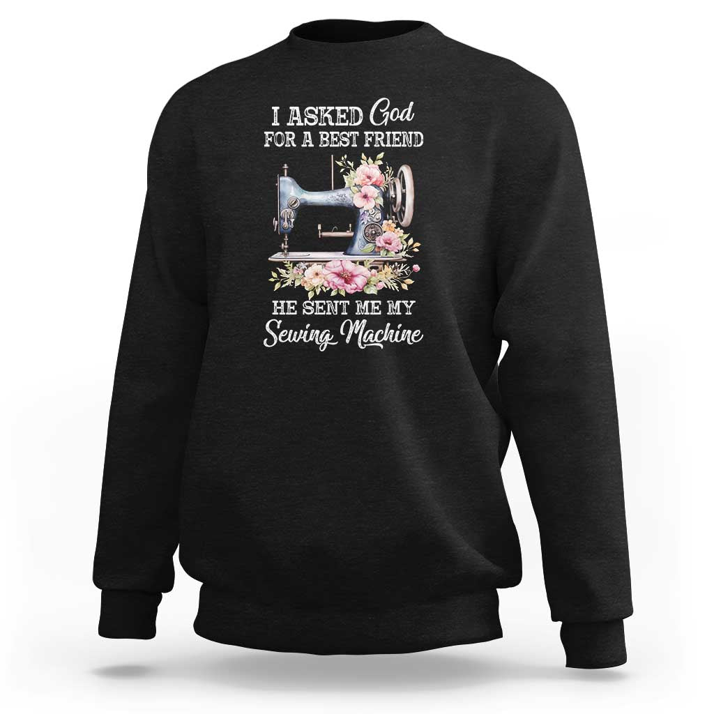 Funny Sewing Lover Sweatshirt I Asked God For A Best Friend He Sent Me My Sewing Machine - Wonder Print Shop