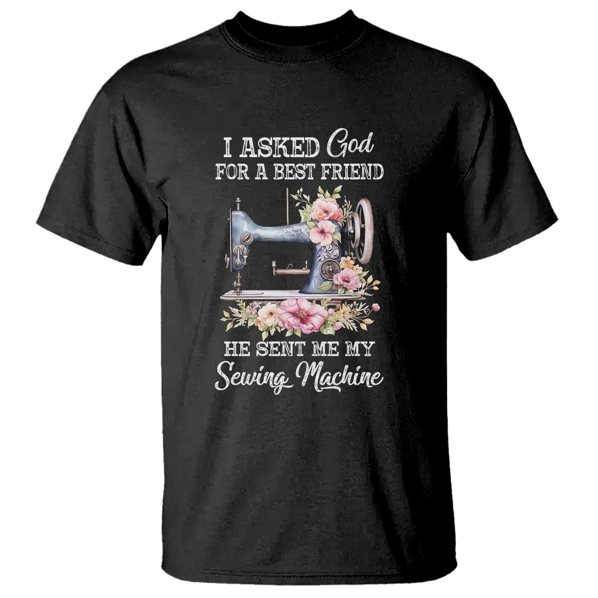 Funny Sewing Lover T Shirt I Asked God For A Best Friend He Sent Me My Sewing Machine - Wonder Print Shop