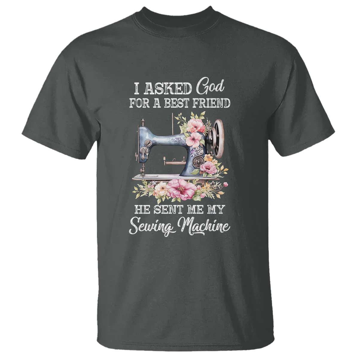Funny Sewing Lover T Shirt I Asked God For A Best Friend He Sent Me My Sewing Machine - Wonder Print Shop