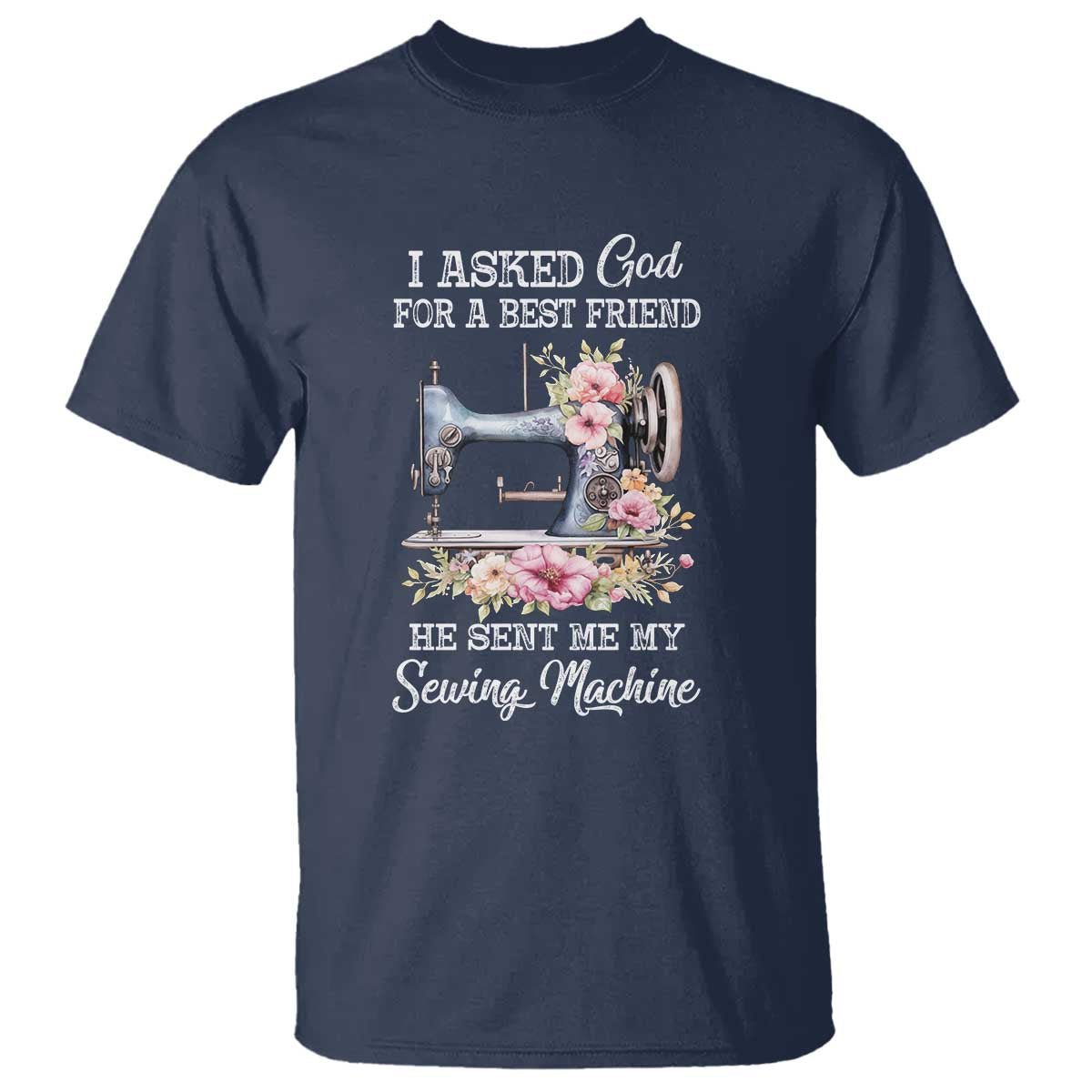 Funny Sewing Lover T Shirt I Asked God For A Best Friend He Sent Me My Sewing Machine - Wonder Print Shop