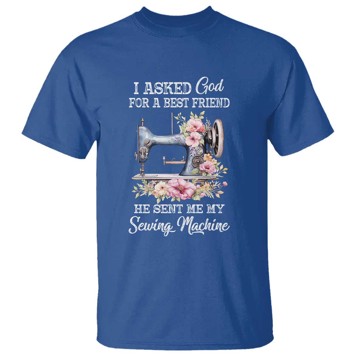 Funny Sewing Lover T Shirt I Asked God For A Best Friend He Sent Me My Sewing Machine - Wonder Print Shop