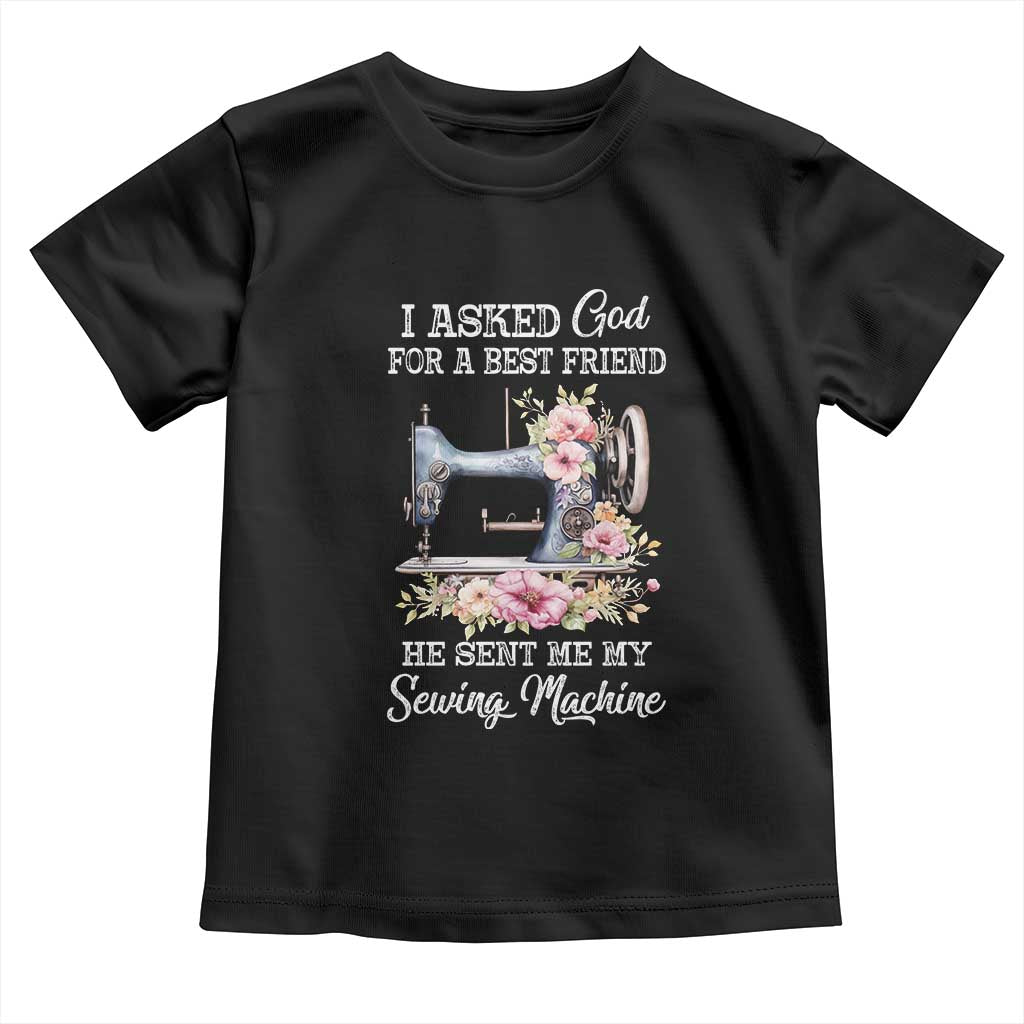 Funny Sewing Lover Toddler T Shirt I Asked God For A Best Friend He Sent Me My Sewing Machine - Wonder Print Shop