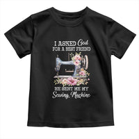 Funny Sewing Lover Toddler T Shirt I Asked God For A Best Friend He Sent Me My Sewing Machine - Wonder Print Shop