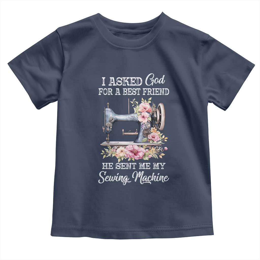 Funny Sewing Lover Toddler T Shirt I Asked God For A Best Friend He Sent Me My Sewing Machine - Wonder Print Shop