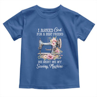 Funny Sewing Lover Toddler T Shirt I Asked God For A Best Friend He Sent Me My Sewing Machine - Wonder Print Shop