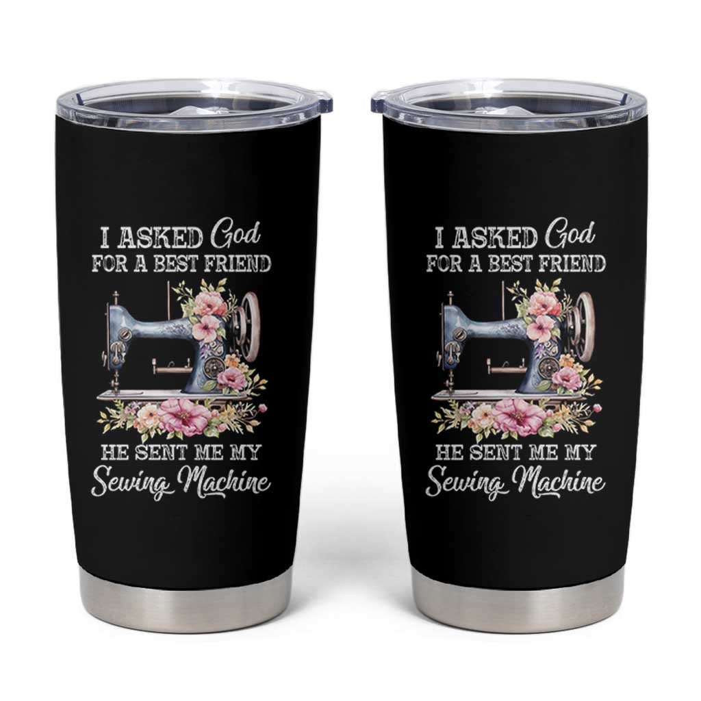 Funny Sewing Lover Tumbler Cup I Asked God For A Best Friend He Sent Me My Sewing Machine - Wonder Print Shop
