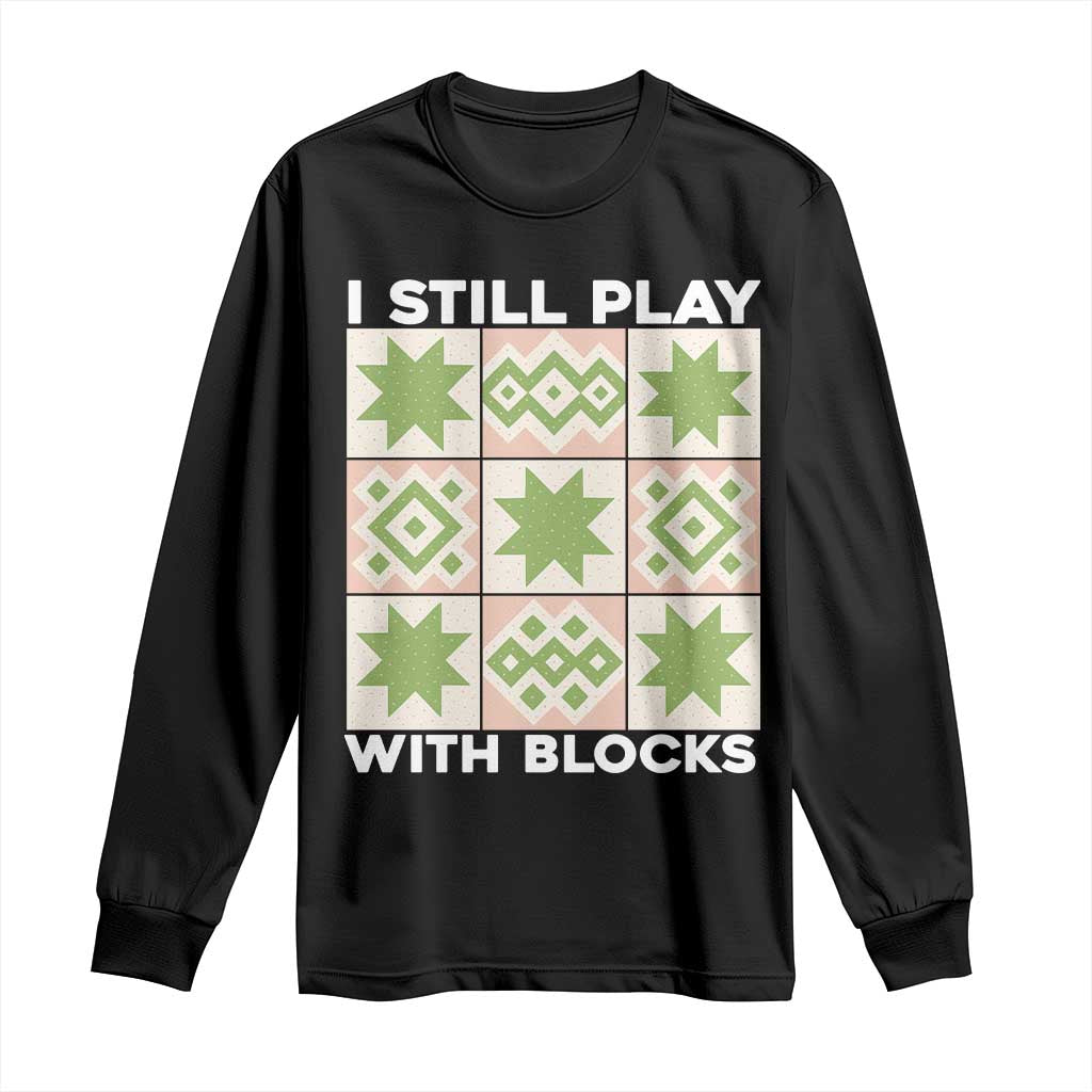 Funny Quilting Sewing Lover Long Sleeve Shirt I Still Play With Blocks Quilter - Wonder Print Shop