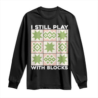 Funny Quilting Sewing Lover Long Sleeve Shirt I Still Play With Blocks Quilter - Wonder Print Shop