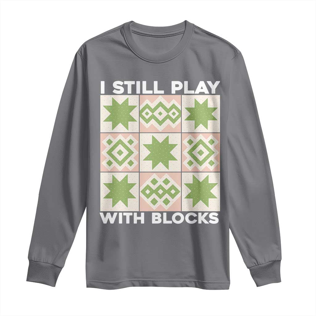 Funny Quilting Sewing Lover Long Sleeve Shirt I Still Play With Blocks Quilter - Wonder Print Shop