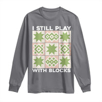 Funny Quilting Sewing Lover Long Sleeve Shirt I Still Play With Blocks Quilter - Wonder Print Shop