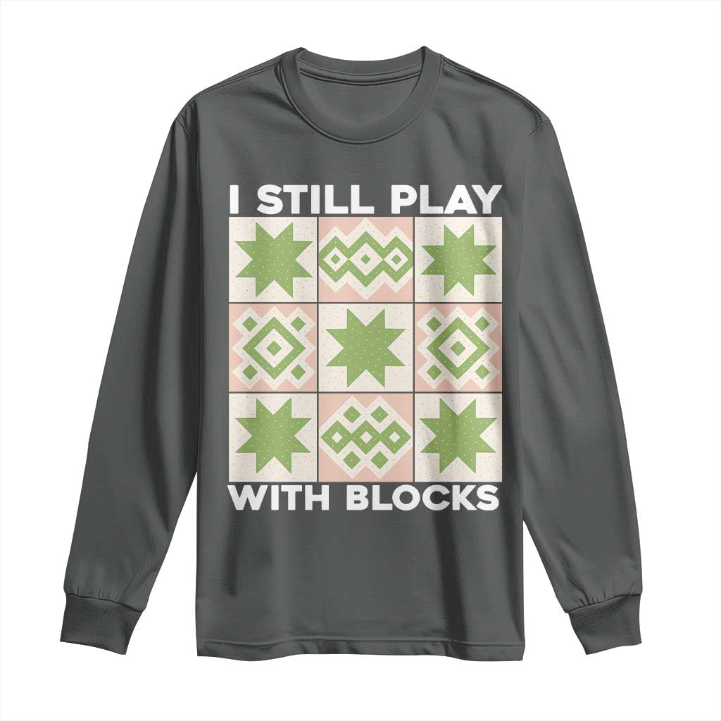 Funny Quilting Sewing Lover Long Sleeve Shirt I Still Play With Blocks Quilter - Wonder Print Shop