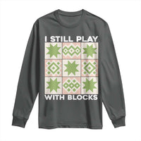 Funny Quilting Sewing Lover Long Sleeve Shirt I Still Play With Blocks Quilter - Wonder Print Shop