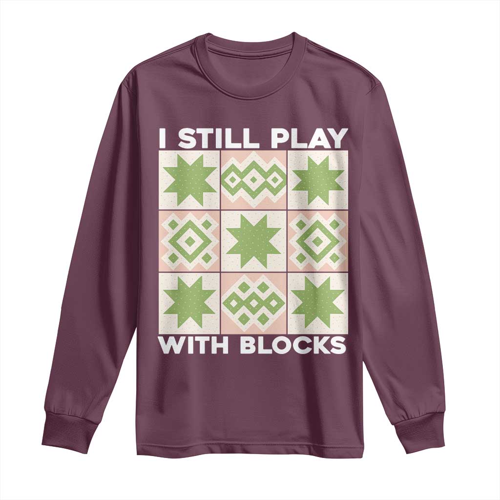 Funny Quilting Sewing Lover Long Sleeve Shirt I Still Play With Blocks Quilter - Wonder Print Shop