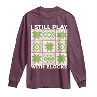 Funny Quilting Sewing Lover Long Sleeve Shirt I Still Play With Blocks Quilter - Wonder Print Shop