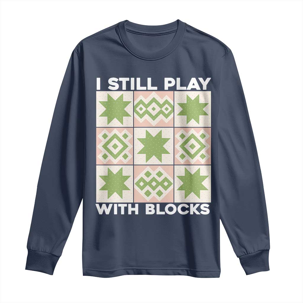 Funny Quilting Sewing Lover Long Sleeve Shirt I Still Play With Blocks Quilter - Wonder Print Shop