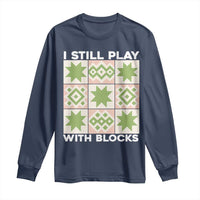 Funny Quilting Sewing Lover Long Sleeve Shirt I Still Play With Blocks Quilter - Wonder Print Shop