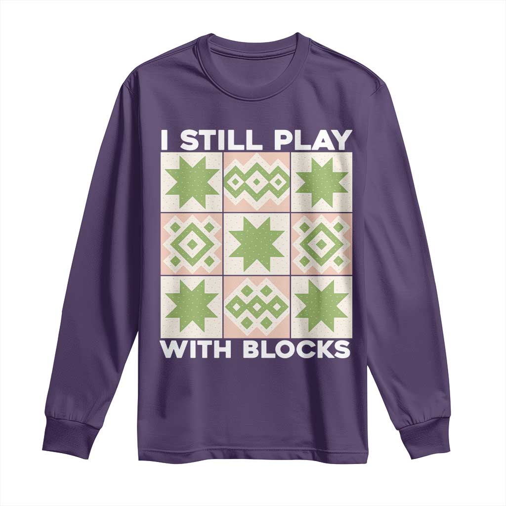 Funny Quilting Sewing Lover Long Sleeve Shirt I Still Play With Blocks Quilter - Wonder Print Shop