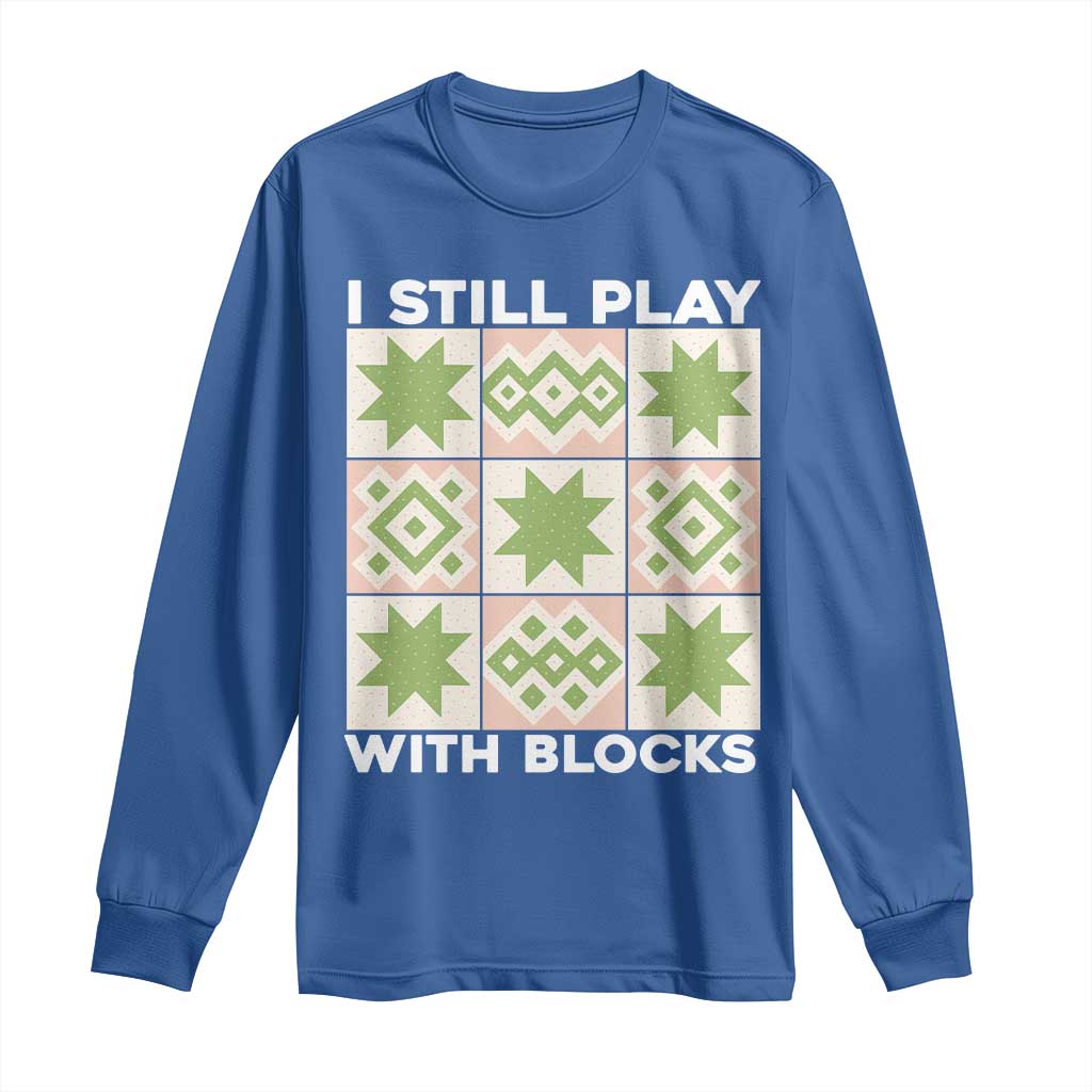 Funny Quilting Sewing Lover Long Sleeve Shirt I Still Play With Blocks Quilter - Wonder Print Shop