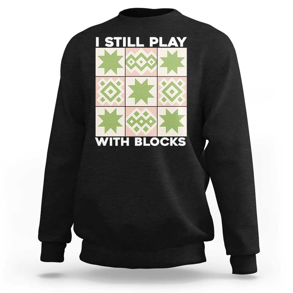 Funny Quilting Sewing Lover Sweatshirt I Still Play With Blocks Quilter - Wonder Print Shop