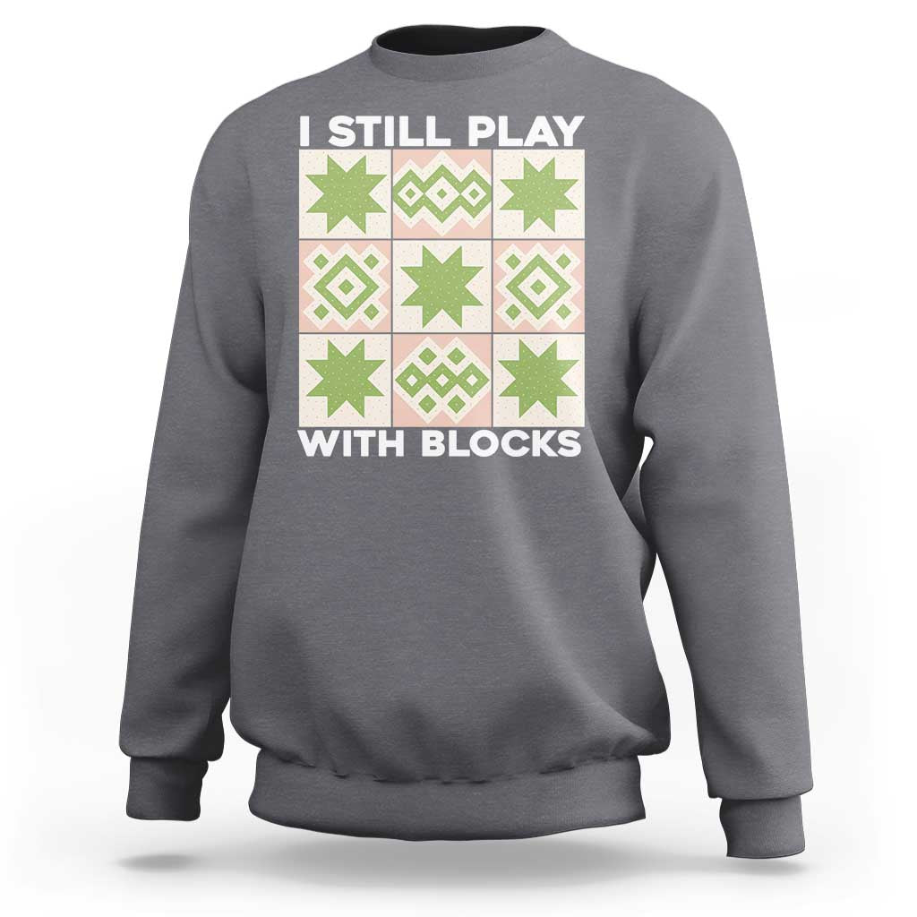 Funny Quilting Sewing Lover Sweatshirt I Still Play With Blocks Quilter - Wonder Print Shop