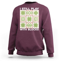 Funny Quilting Sewing Lover Sweatshirt I Still Play With Blocks Quilter - Wonder Print Shop