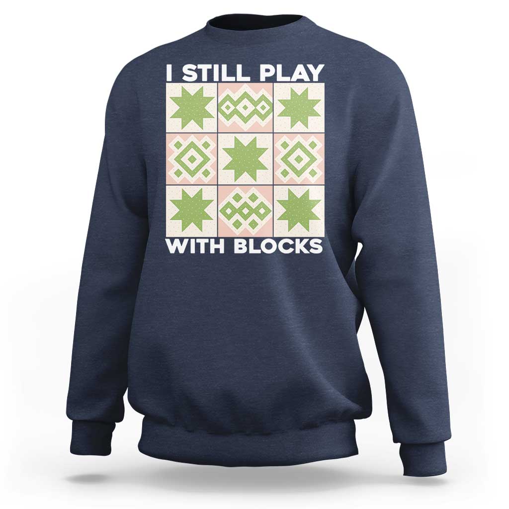 Funny Quilting Sewing Lover Sweatshirt I Still Play With Blocks Quilter - Wonder Print Shop