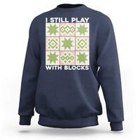 Funny Quilting Sewing Lover Sweatshirt I Still Play With Blocks Quilter - Wonder Print Shop