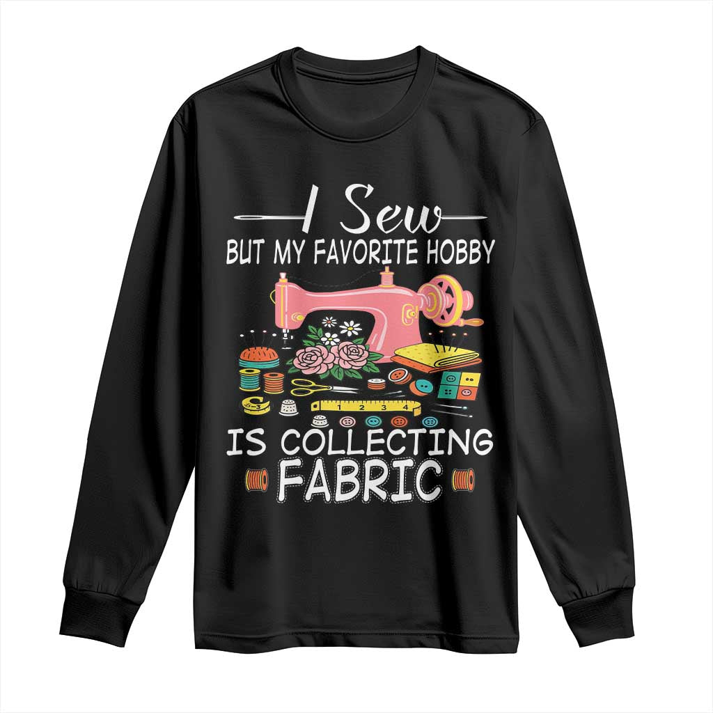 Funny Sewing Lover Long Sleeve Shirt I Sew But My Favorite Hobby Is Collecting Fabric - Wonder Print Shop