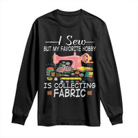 Funny Sewing Lover Long Sleeve Shirt I Sew But My Favorite Hobby Is Collecting Fabric - Wonder Print Shop