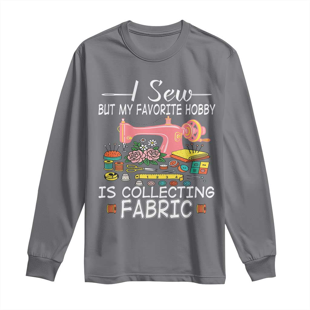 Funny Sewing Lover Long Sleeve Shirt I Sew But My Favorite Hobby Is Collecting Fabric - Wonder Print Shop