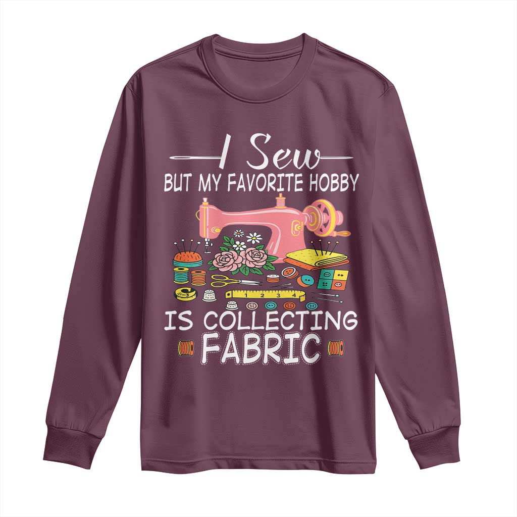 Funny Sewing Lover Long Sleeve Shirt I Sew But My Favorite Hobby Is Collecting Fabric - Wonder Print Shop
