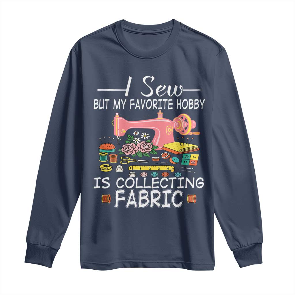 Funny Sewing Lover Long Sleeve Shirt I Sew But My Favorite Hobby Is Collecting Fabric - Wonder Print Shop
